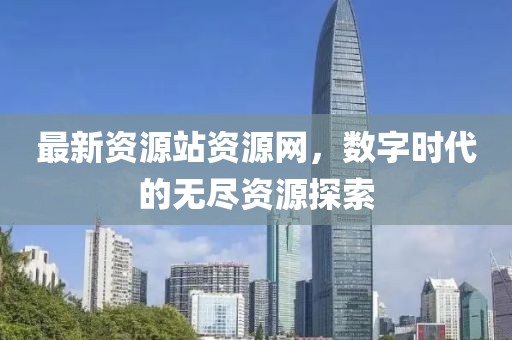 最新资源站资源网，数字时代的无尽资源探索