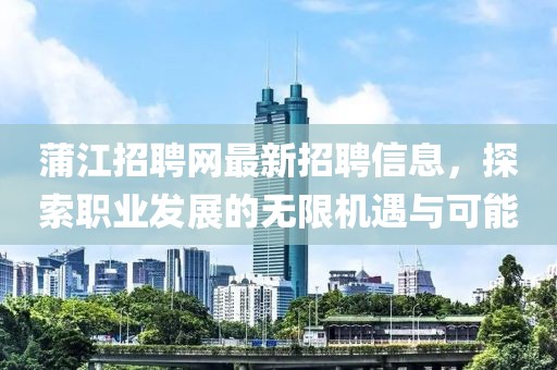 蒲江招聘网最新招聘信息，探索职业发展的无限机遇与可能