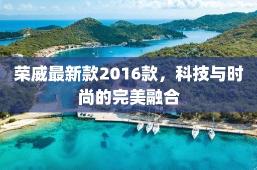 荣威最新款2016款，科技与时尚的完美融合