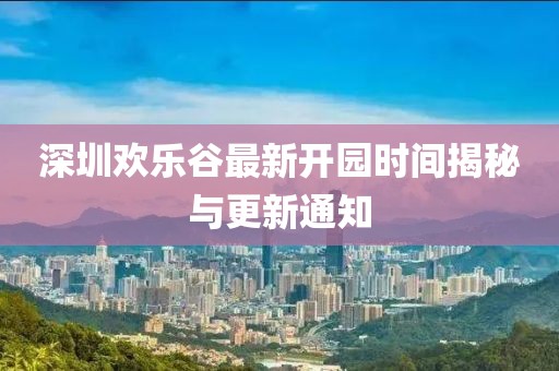 深圳欢乐谷最新开园时间揭秘与更新通知
