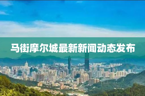 马街摩尔城最新新闻动态发布