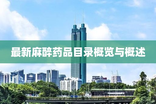 最新麻醉药品目录概览与概述