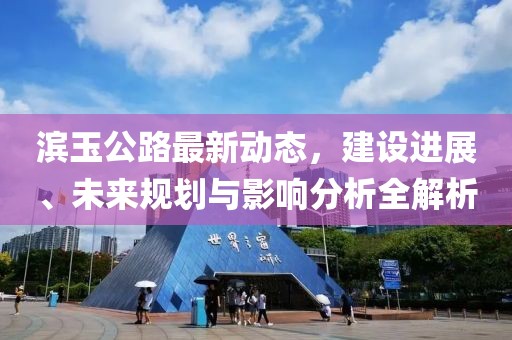滨玉公路最新动态，建设进展、未来规划与影响分析全解析