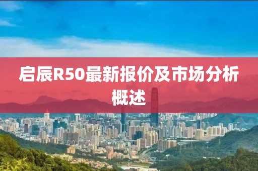 启辰R50最新报价及市场分析概述