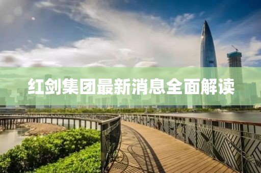 红剑集团最新消息全面解读