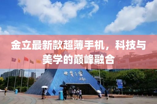 金立最新款超薄手机，科技与美学的巅峰融合