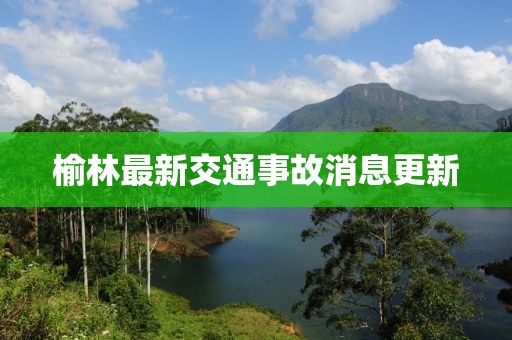 榆林最新交通事故消息更新