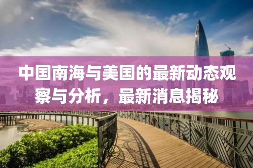 中国南海与美国的最新动态观察与分析，最新消息揭秘