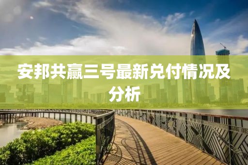 安邦共赢三号最新兑付情况及分析