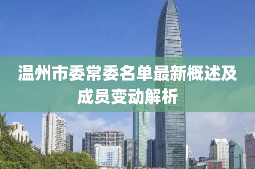 温州市委常委名单最新概述及成员变动解析