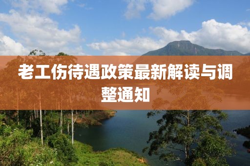 老工伤待遇政策最新解读与调整通知
