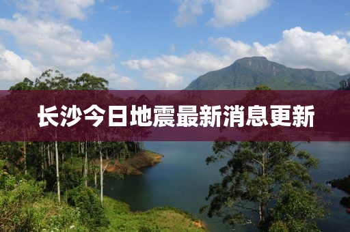 长沙今日地震最新消息更新