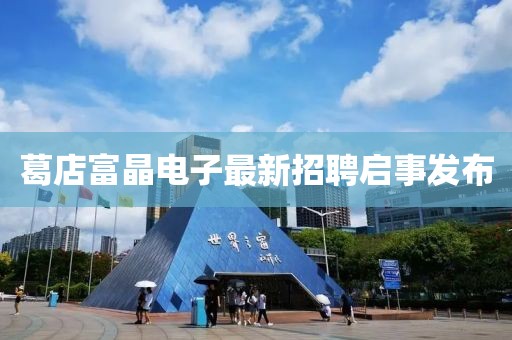 葛店富晶电子最新招聘启事发布