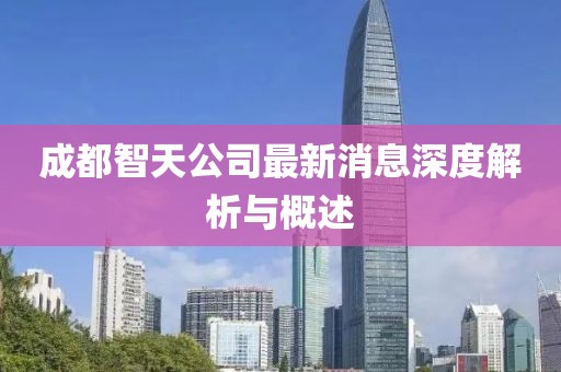 成都智天公司最新消息深度解析与概述