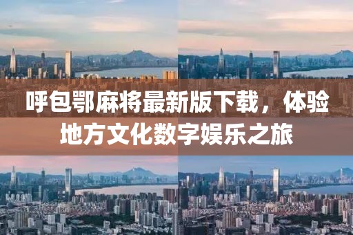 呼包鄂麻将最新版下载，体验地方文化数字娱乐之旅