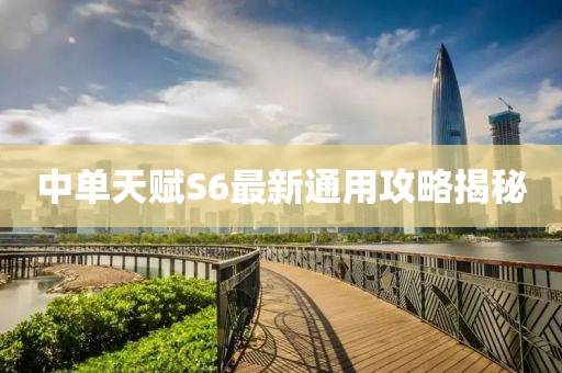 中单天赋S6最新通用攻略揭秘