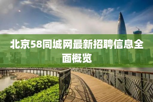 北京58同城网最新招聘信息全面概览