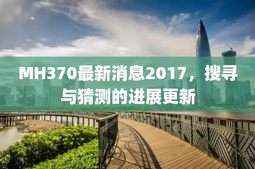 MH370最新消息2017，搜寻与猜测的进展更新
