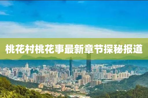 桃花村桃花事最新章节探秘报道