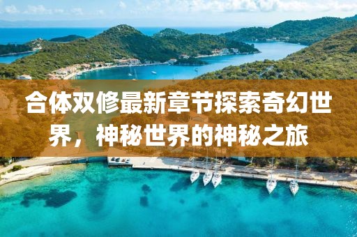 合体双修最新章节探索奇幻世界，神秘世界的神秘之旅