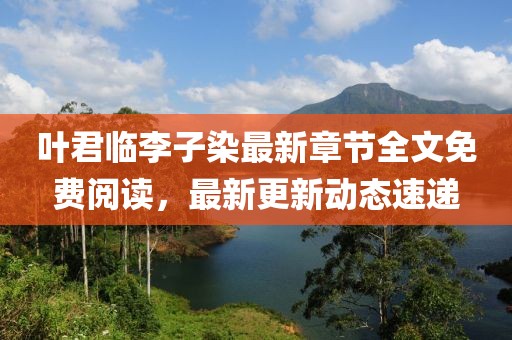 叶君临李子染最新章节全文免费阅读，最新更新动态速递