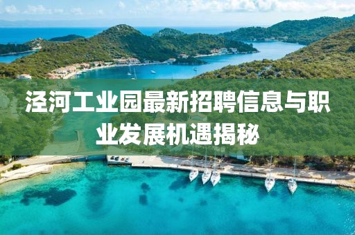 泾河工业园最新招聘信息与职业发展机遇揭秘