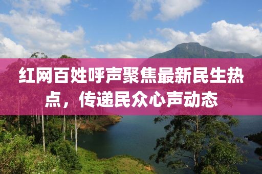红网百姓呼声聚焦最新民生热点，传递民众心声动态