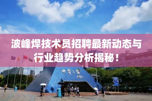 波峰焊技术员招聘最新动态与行业趋势分析揭秘！