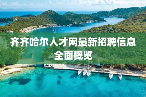 齐齐哈尔人才网最新招聘信息全面概览