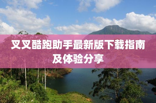 叉叉酷跑助手最新版下载指南及体验分享