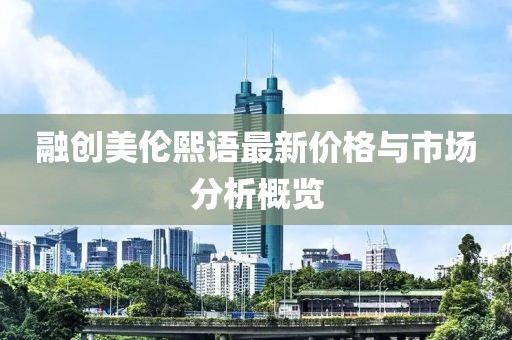 融创美伦熙语最新价格与市场分析概览