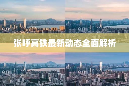 张呼高铁最新动态全面解析