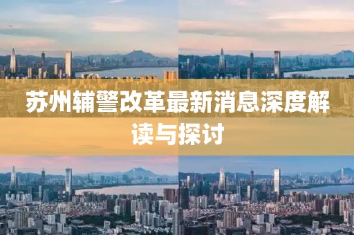 苏州辅警改革最新消息深度解读与探讨