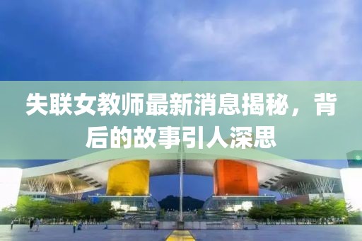 失联女教师最新消息揭秘，背后的故事引人深思