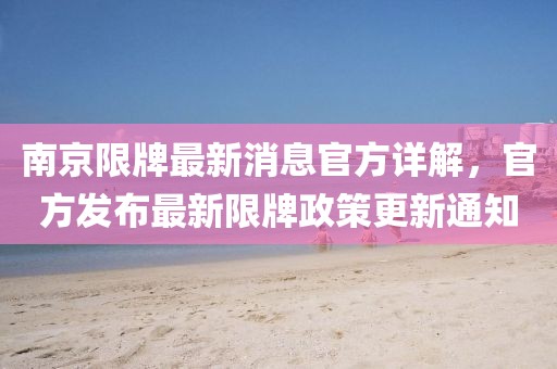 南京限牌最新消息官方详解，官方发布最新限牌政策更新通知