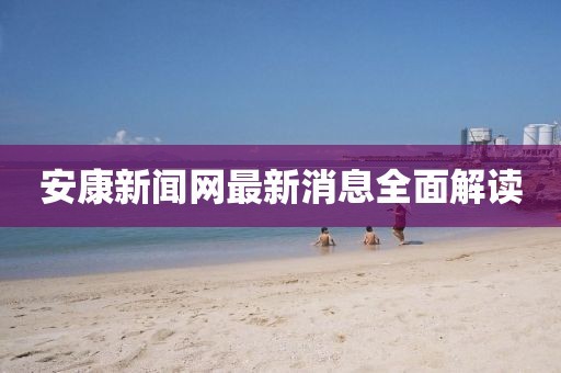 安康新闻网最新消息全面解读
