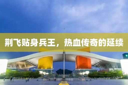 荆飞贴身兵王，热血传奇的延续