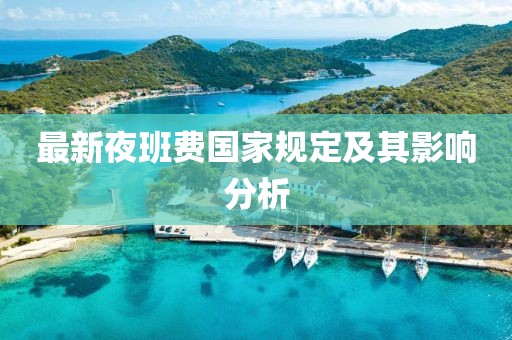 最新夜班费国家规定及其影响分析