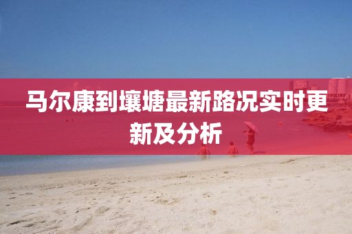 马尔康到壤塘最新路况实时更新及分析