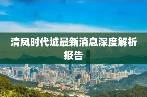 清凤时代城最新消息深度解析报告