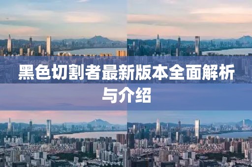 黑色切割者最新版本全面解析与介绍