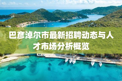 巴彦淖尔市最新招聘动态与人才市场分析概览