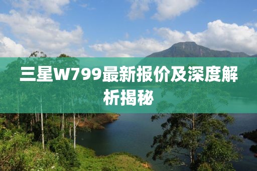三星W799最新报价及深度解析揭秘