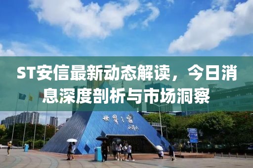 ST安信最新动态解读，今日消息深度剖析与市场洞察