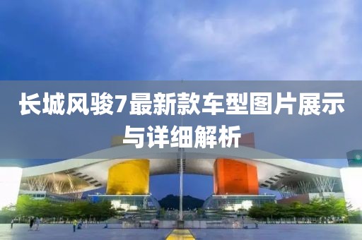 长城风骏7最新款车型图片展示与详细解析