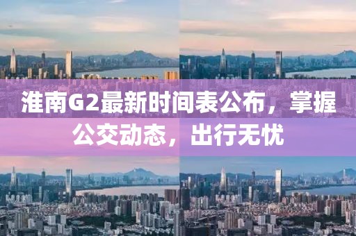 淮南G2最新时间表公布，掌握公交动态，出行无忧