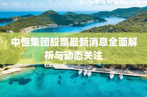 中恒集团股票最新消息全面解析与动态关注
