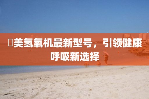 潓美氢氧机最新型号，引领健康呼吸新选择