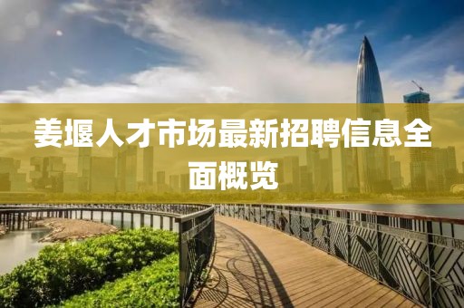 姜堰人才市场最新招聘信息全面概览