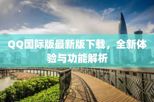 QQ国际版最新版下载，全新体验与功能解析